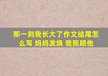 那一刻我长大了作文结尾怎么写 妈妈发烧 我照顾他